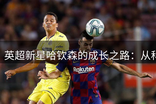 英超新星哈钦森的成长之路：从科比粉丝到诺丁汉森林主力